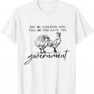 Buy Me Chickens And Tell Me You Hate The Government T-Shirt