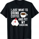 I Just Want To Drink Coffee And Pet My Chickens T-Shirt