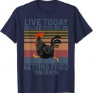 Live Today Like You’re Getting Fried Tomorrow Chicken Funny T-Shirt