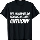Life Would Be So Boring Without Anthony T-shirt
