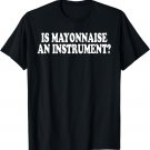 Is Mayonnaise An Instrument? T-Shirt
