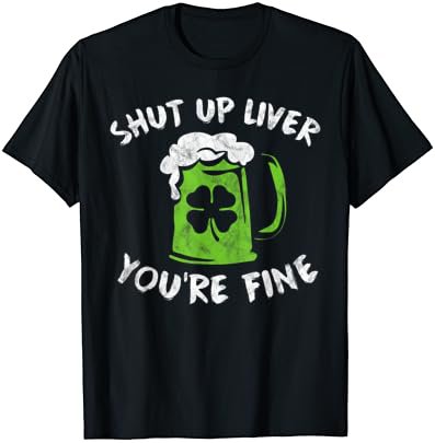 St Patrick's Day Drinking Shirt Shut Up Liver You're Fine T-Shirt