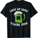 St Patrick's Day Drinking Shirt Shut Up Liver You're Fine T-Shirt