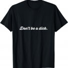 Don't Be A Dick T-Shirt