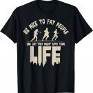 Be Nice To Fat People, One Day They May Save Your Life T-Shirt