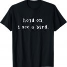 Hold On I See A Bird Funny Bird Mom Mother's Day Bird Lovers T-Shirt