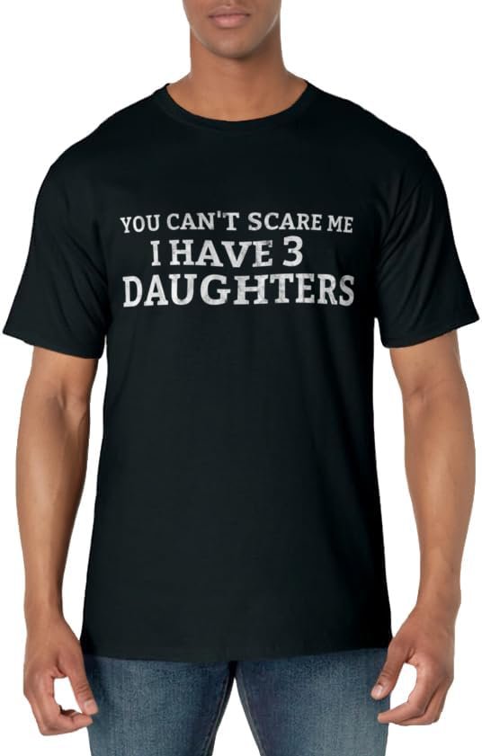 You cant scare me i have 3 Daughters Father Dad Mom Mother T-Shirt