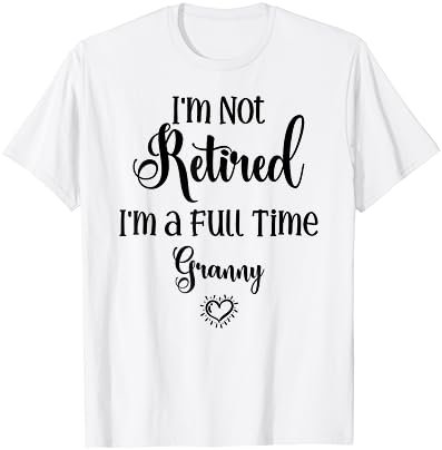Funny I'm Not Retired I'm a Full Time Granny - Mother's Day T-Shirt