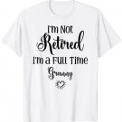 Funny I'm Not Retired I'm a Full Time Granny - Mother's Day T-Shirt