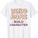 Weird Moms Build Character Mothers Day Funny for Mom Women T-Shirt