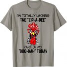 I’m Totally Lacking The Zip A Dee Part Of My Doo Dah Day T-Shirt