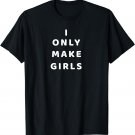 I Only Make Girls Funny Shirt For Parents Who Have All Girls
