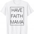 Have faith mama t shirt mom shirt mothers day shirt