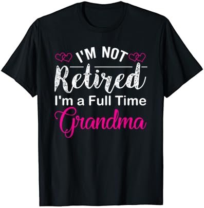 I'm Not Retired I'm A Full Time Grandma T-Shirt