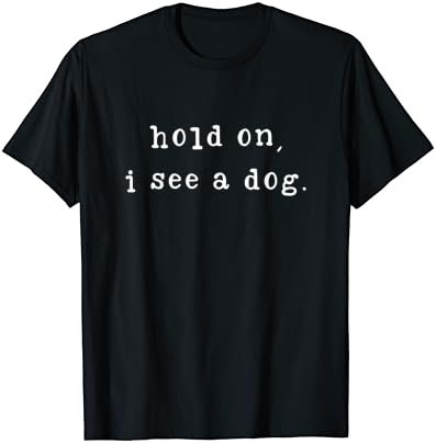 Hold On I See A Dog Funny Dog Mom Mother's Day Dog Lovers T-Shirt