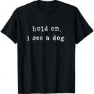 Hold On I See A Dog Funny Dog Mom Mother's Day Dog Lovers T-Shirt