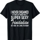 Trinidad Shirt Never Dreamed Marrying Super Sexy Trinidadian