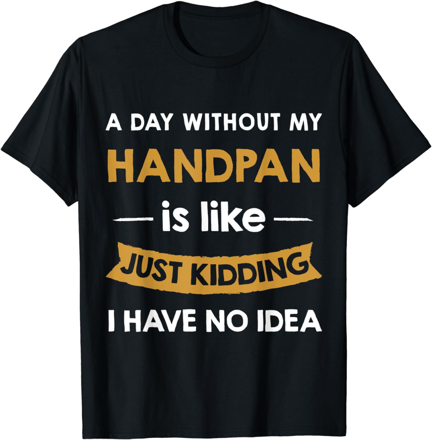 A Day Without Handpan is Like Just Kidding handpan player T-Shirt
