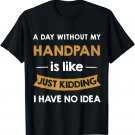 A Day Without Handpan is Like Just Kidding handpan player T-Shirt