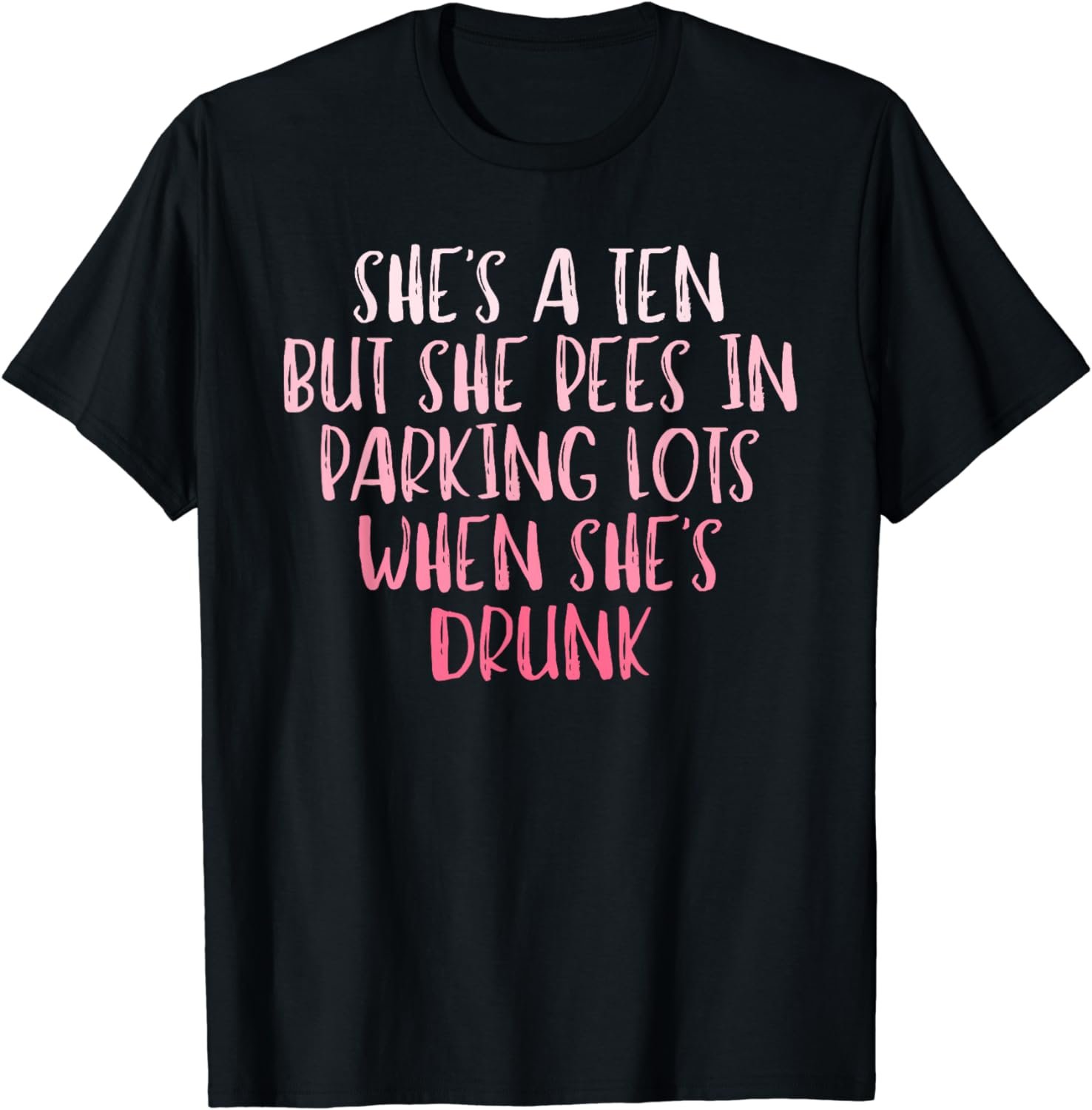 She's A Ten But She Pees In Parking Lots When She's Drunk T-Shirt