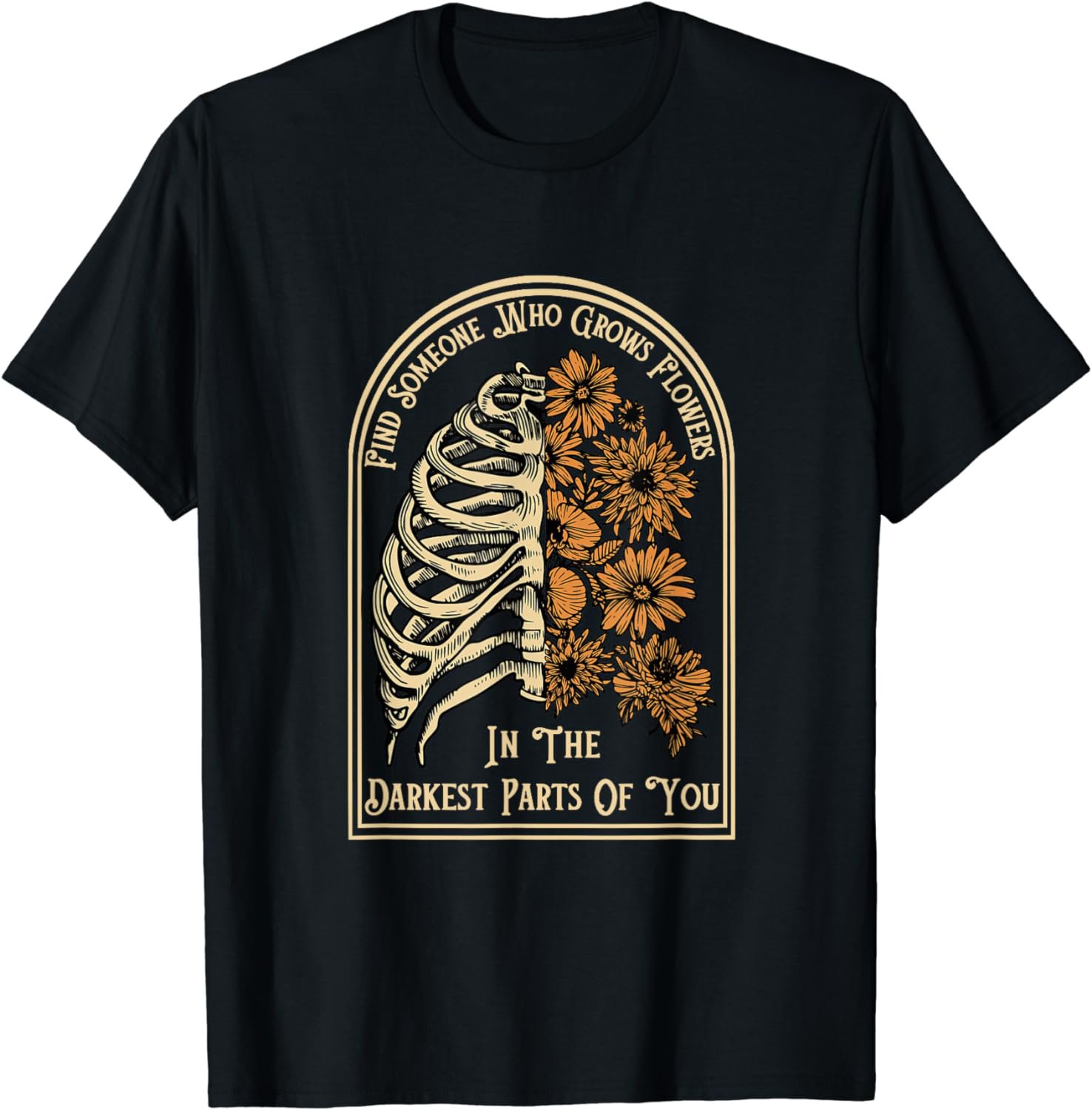 Find Someone Who Grows Flowers In the Darkest Part Of You T-Shirt