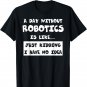 A Day Without Robotics Is Like Gift Funny Tee Robotics T-Shirt
