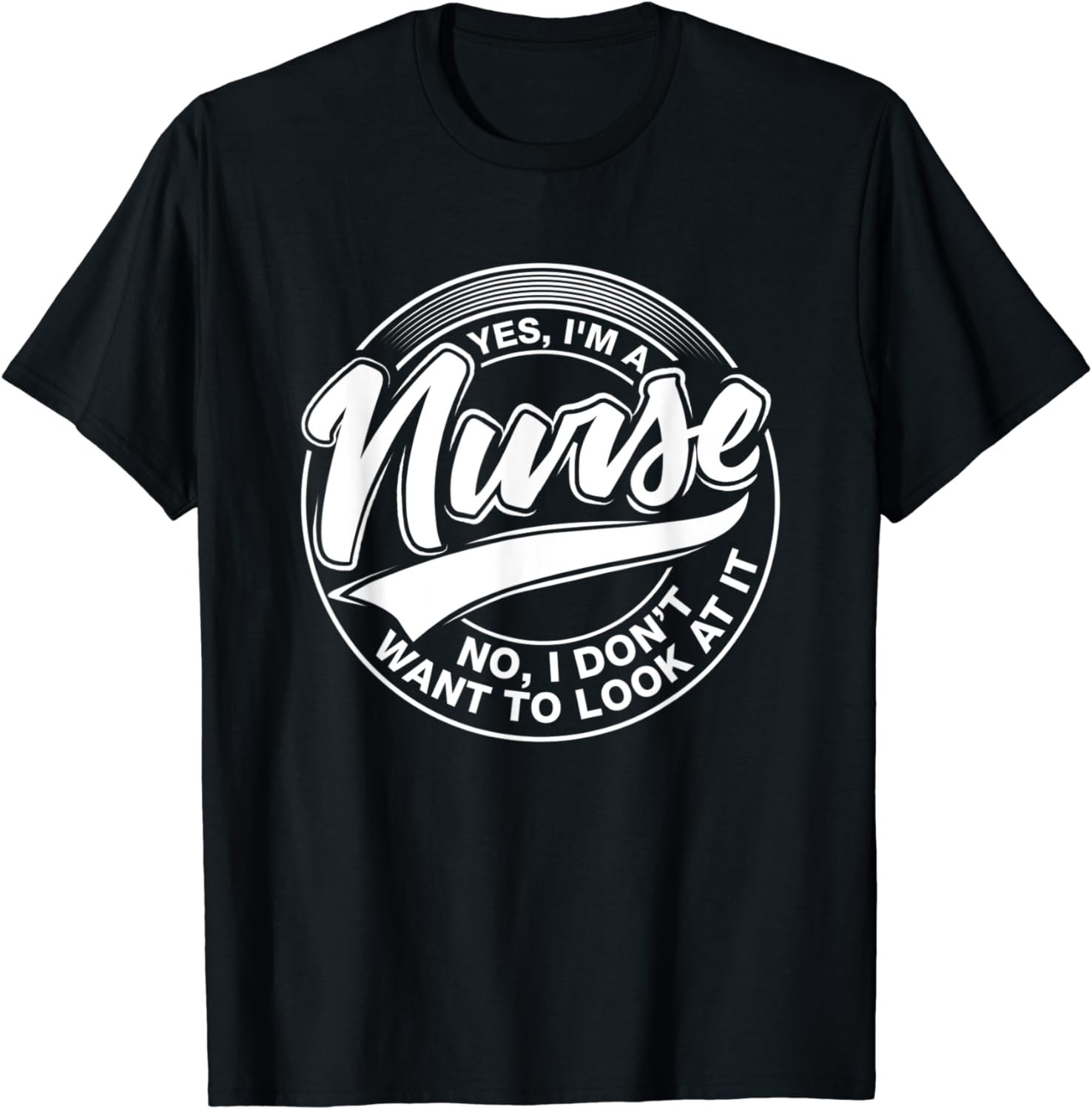 Yes I'm A Nurse, NO, I Don't want to look at it, Nurses T-Shirt