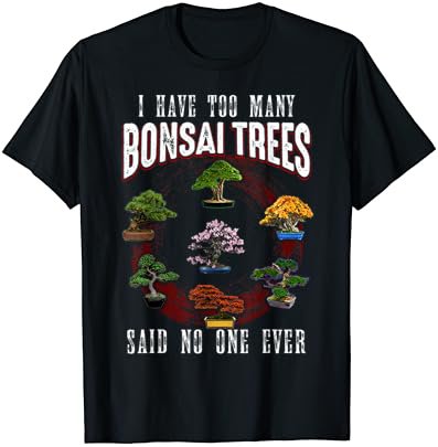 I Have Too Many Bonsai Trees Said No One Ever Bonsai Tree T-Shirt