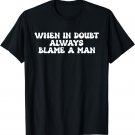 When In Doubt Always Blame A Man T-Shirt
