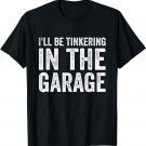 I'll be tinkering in the garage Car Mechanic Father's Day T-Shirt
