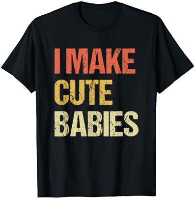 I Make Cute Babies Funny New Dad Daddy Father's Day T-Shirt
