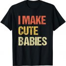 I Make Cute Babies Funny New Dad Daddy Father's Day T-Shirt