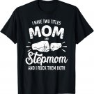 I have two titles mom and stepmom and rock them both T-Shirt