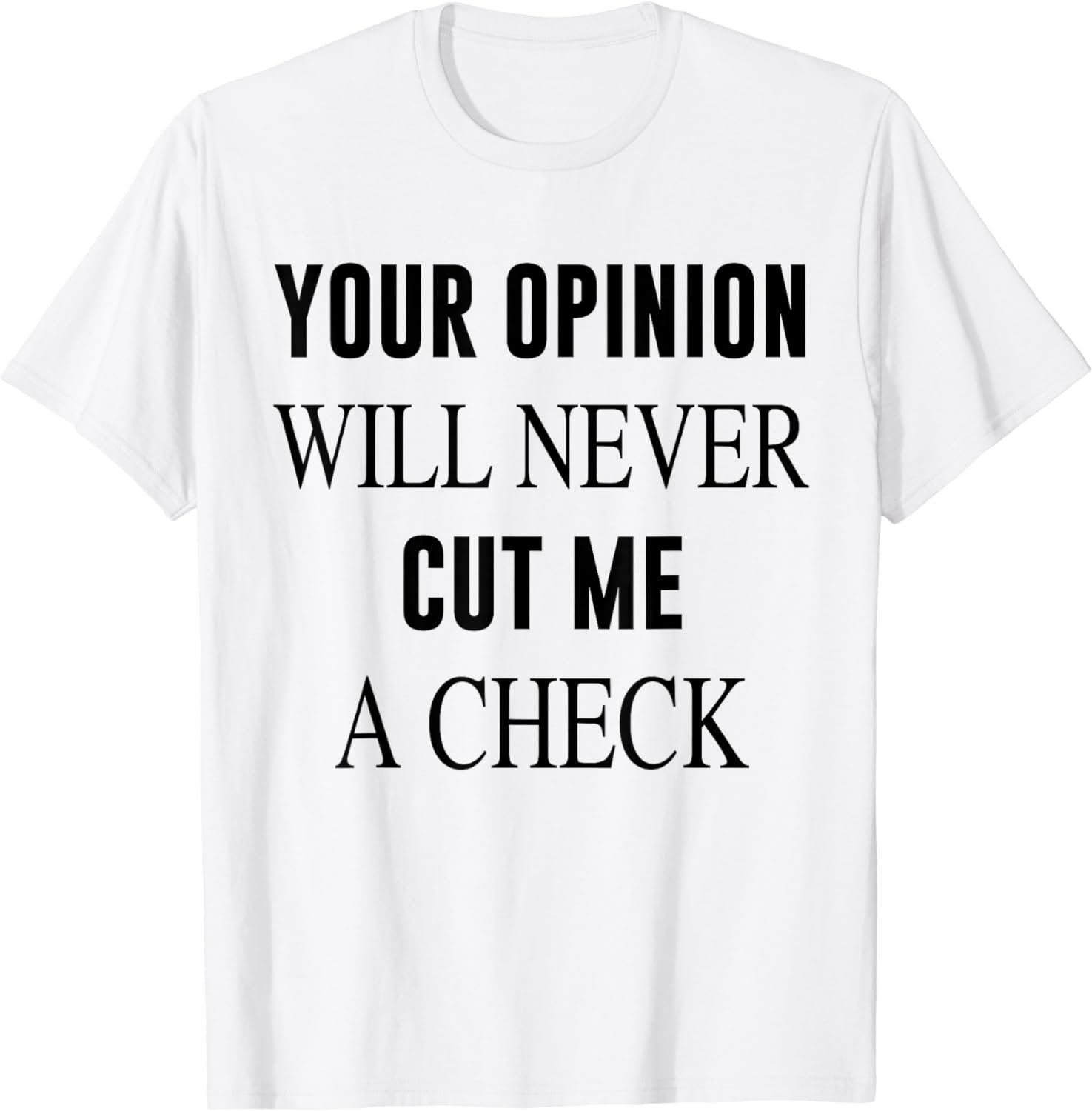 Your Opinion Will Never Cut Me A Check T-Shirt