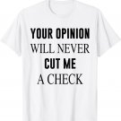Your Opinion Will Never Cut Me A Check T-Shirt