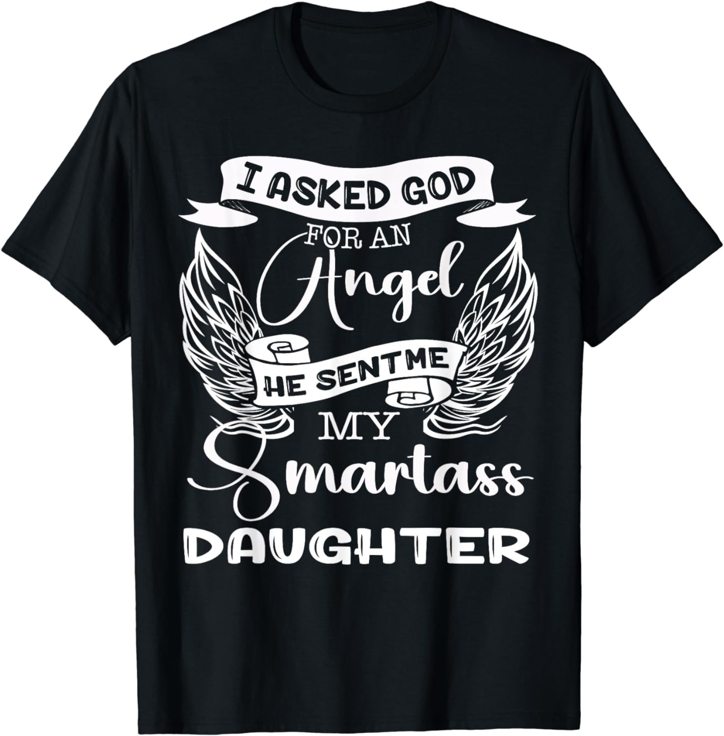 I Asked God For An Angel He Sent Me A Smartass Daughter Mens T-Shirt