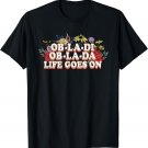 Ob-la-di Ob-la-da Life Goes On Colorful Flowers T-Shirt
