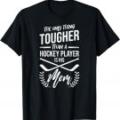 The Only Thing Tougher Than A Hockey Player Is His Mom Shirt