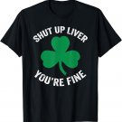 Shut Up Liver You're Fine St. Patrick's Day Funny Drinking T-Shirt