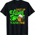 Shut Up Liver You're Fine - Funny St. Patrick's Day T-Shirt