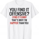 You Find It Offensive I Find It Funny That's Why I'm Happier T-Shirt