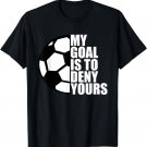 My Goal Is To Deny Yours Soccer Goalie Gift T-Shirt