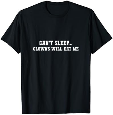 Can't Sleep...Clowns Will Eat Me - Funny Scared Clowns Shirt