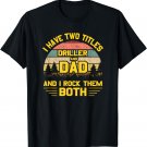 I have Two Titles Driller Dad Tshirt Fathers Day Gift 2019