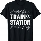 Could Be, a Trains Station Kinda Day funny T-Shirt