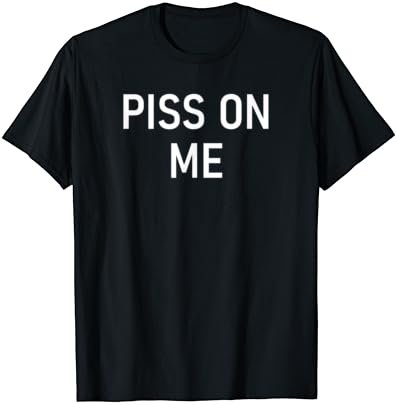 Piss On Me, Funny, Joke, Sarcastic, Family T-Shirt