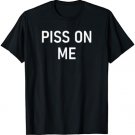 Piss On Me, Funny, Joke, Sarcastic, Family T-Shirt
