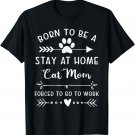 Born To Be A Stay At Home Cat Mom Forced To Go To Work T-Shirt