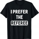 I Prefer The Referee T-shirt Funny Sayings Unisex Tee Gifts