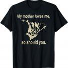 My Mother Loves Me So Should You Funny T-Shirt